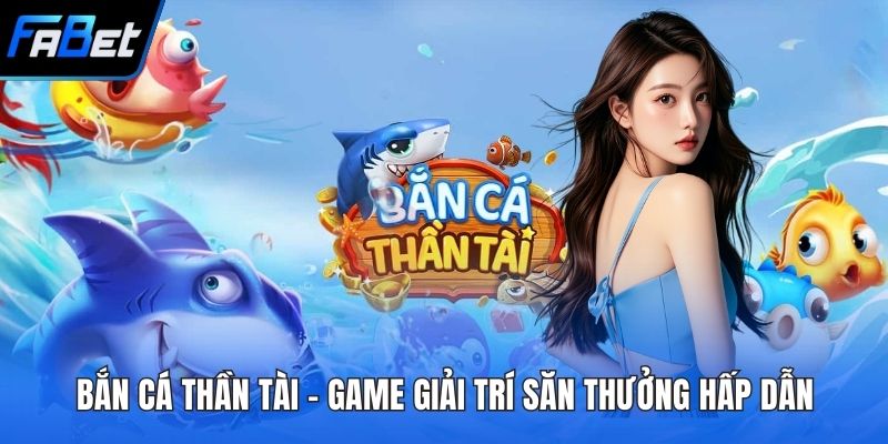 Bắn Cá Thần Tài - Game Giải Trí Săn Thưởng Hấp Dẫn 1 Bắn cá Thần Tài