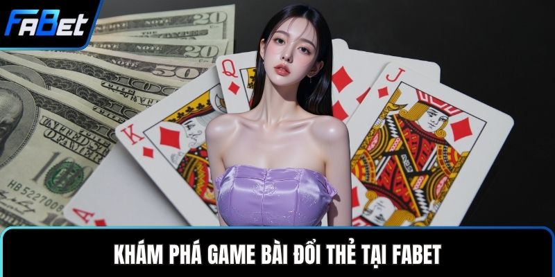 Game Bài Đổi Thẻ Mang Đến Trò Chơi Cá Cược Đầy Thú Vị 1 Khám phá game bài đổi thẻ tại FABET