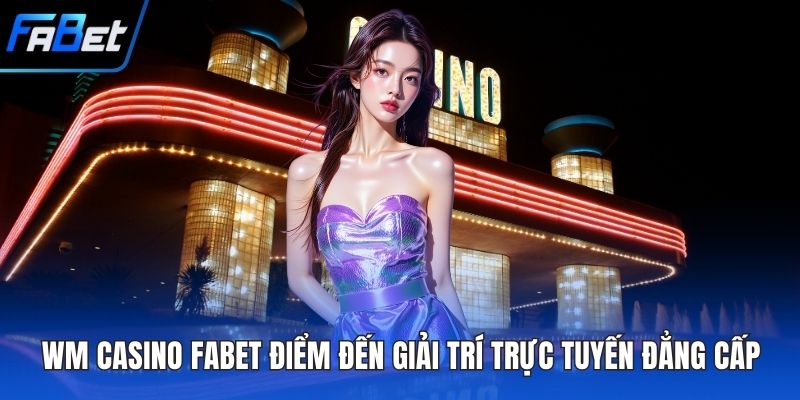 WM Casino FABET Điểm Đến Giải Trí Trực Tuyến Đẳng Cấp 3 WM casino FABET